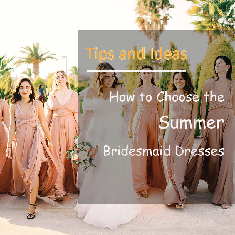 How to Choose the Summer Bridesmaid Dresses: Tips and Ideas